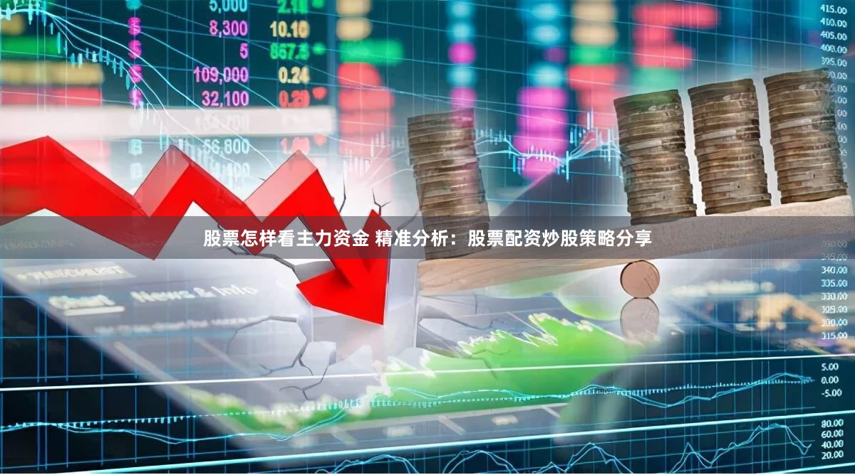 股票怎样看主力资金 精准分析：股票配资炒股策略分享