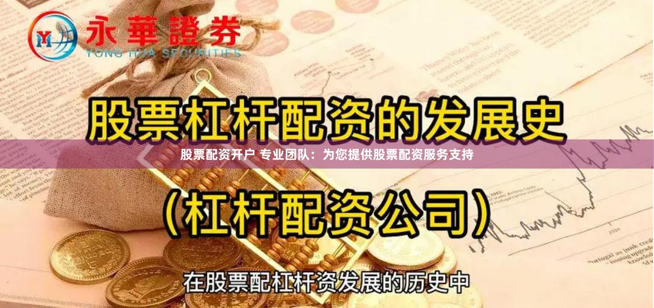 股票配资开户 专业团队：为您提供股票配资服务支持