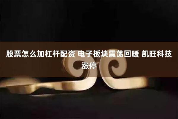 股票怎么加杠杆配资 电子板块震荡回暖 凯旺科技涨停