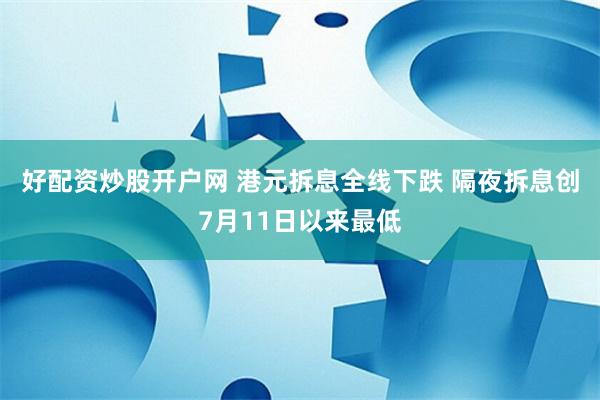 好配资炒股开户网 港元拆息全线下跌 隔夜拆息创7月11日以来最低