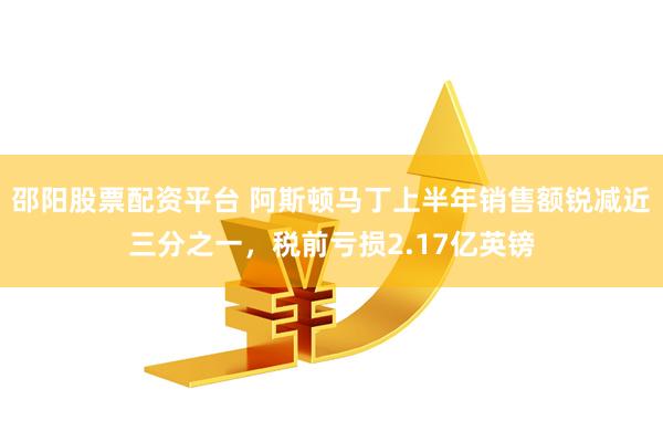 邵阳股票配资平台 阿斯顿马丁上半年销售额锐减近三分之一，税前亏损2.17亿英镑