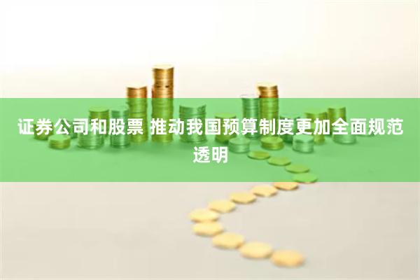 证券公司和股票 推动我国预算制度更加全面规范透明