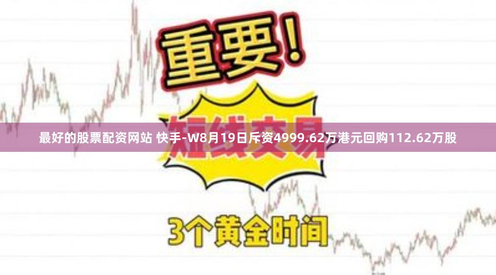 最好的股票配资网站 快手-W8月19日斥资4999.62万港元回购112.62万股