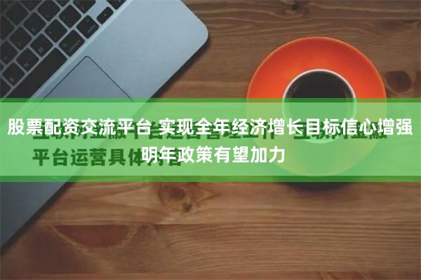 股票配资交流平台 实现全年经济增长目标信心增强 明年政策有望加力