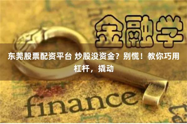 东莞股票配资平台 炒股没资金？别慌！教你巧用杠杆，撬动