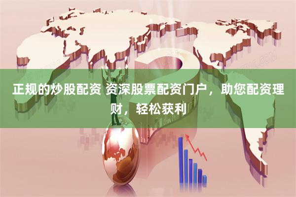 正规的炒股配资 资深股票配资门户，助您配资理财，轻松获利