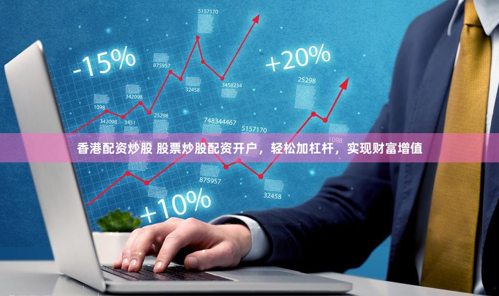 香港配资炒股 股票炒股配资开户，轻松加杠杆，实现财富增值