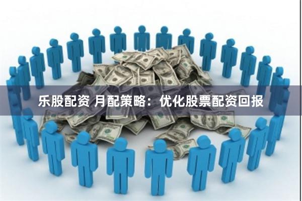 乐股配资 月配策略：优化股票配资回报