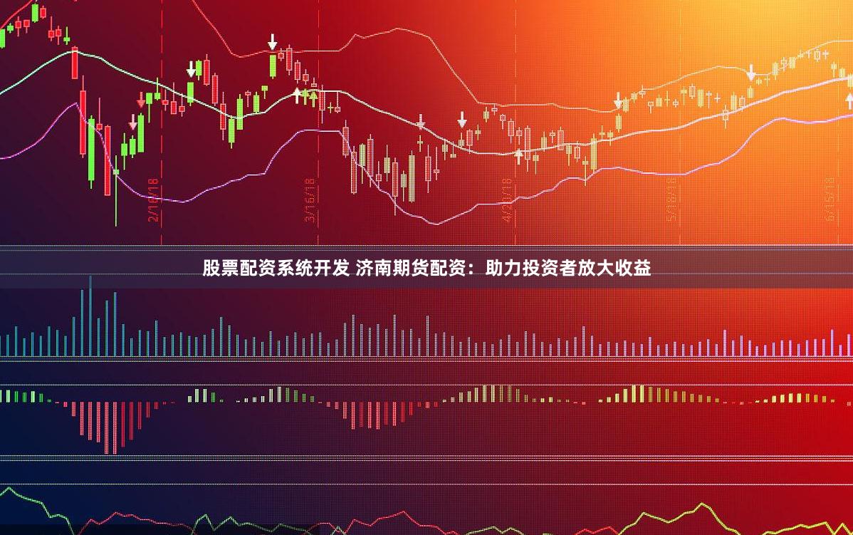 股票配资系统开发 济南期货配资：助力投资者放大收益