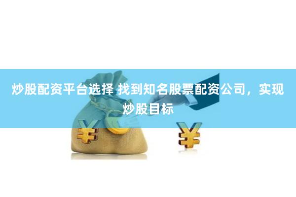 炒股配资平台选择 找到知名股票配资公司，实现炒股目标