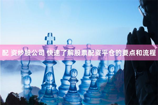 配 资炒股公司 快速了解股票配资平仓的要点和流程