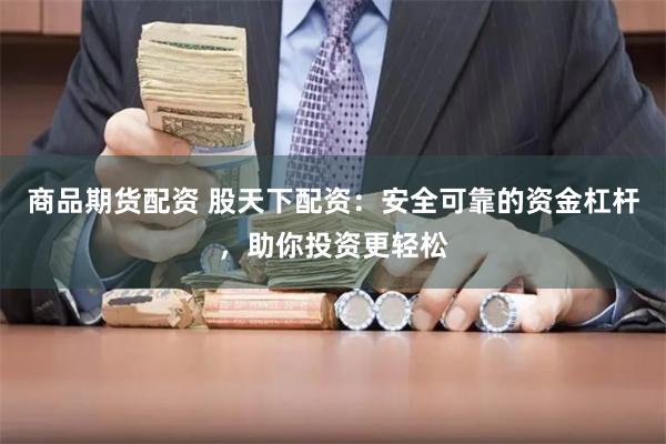 商品期货配资 股天下配资：安全可靠的资金杠杆，助你投资更轻松