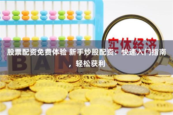 股票配资免费体验 新手炒股配资：快速入门指南，轻松获利