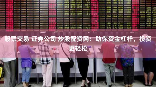 股票交易 证券公司 炒股配资网：助你资金杠杆，投资更轻松