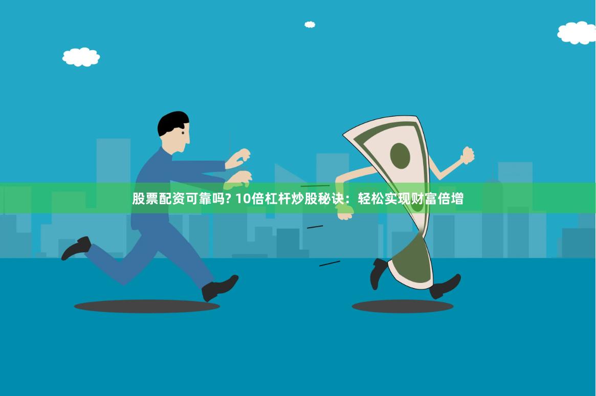 股票配资可靠吗? 10倍杠杆炒股秘诀：轻松实现财富倍增