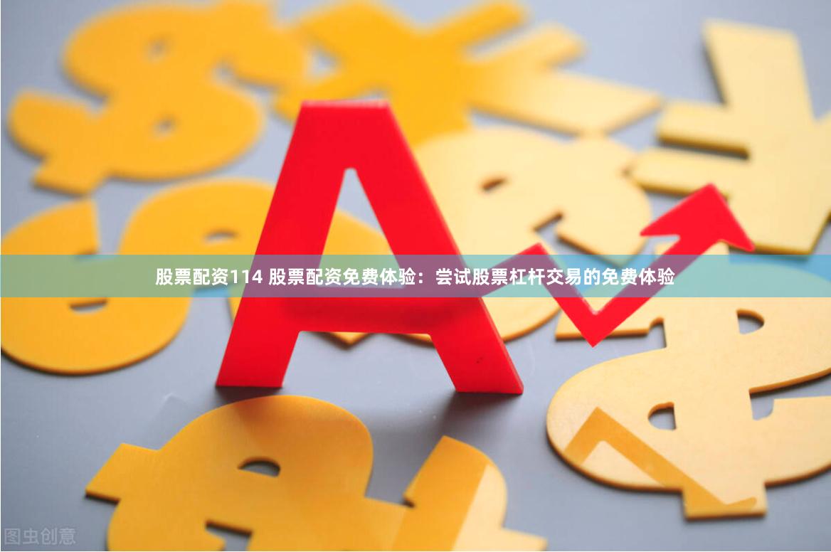 股票配资114 股票配资免费体验：尝试股票杠杆交易的免费体验