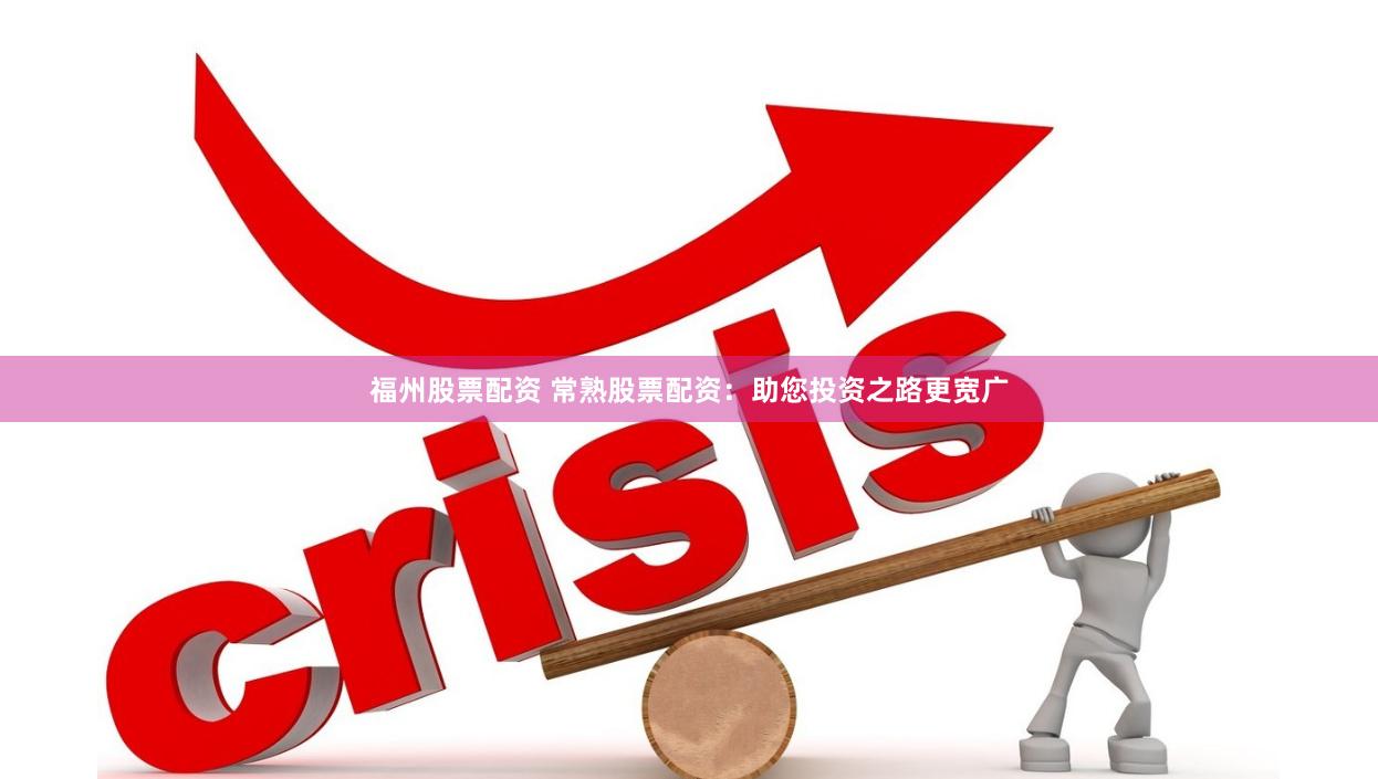 福州股票配资 常熟股票配资：助您投资之路更宽广