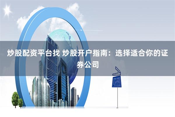 炒股配资平台找 炒股开户指南：选择适合你的证券公司