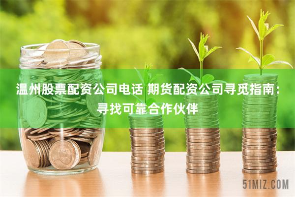 温州股票配资公司电话 期货配资公司寻觅指南：寻找可靠合作伙伴