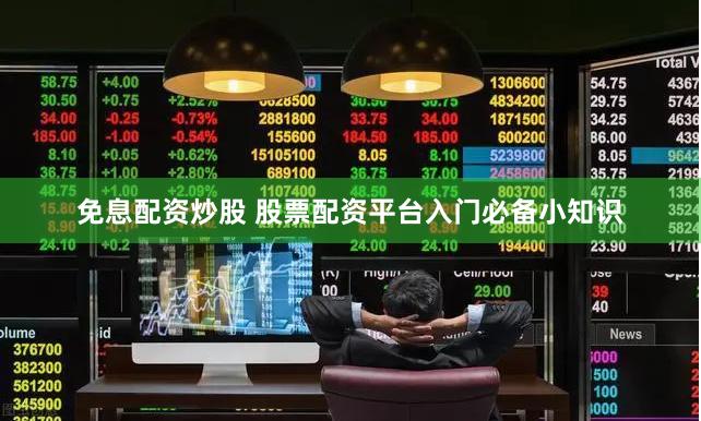 免息配资炒股 股票配资平台入门必备小知识
