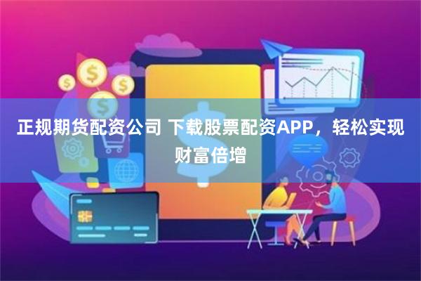 正规期货配资公司 下载股票配资APP，轻松实现财富倍增