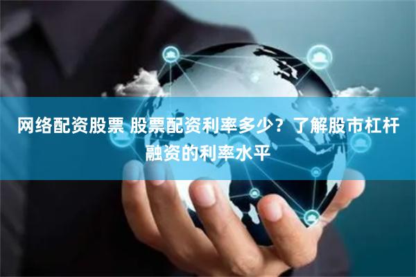 网络配资股票 股票配资利率多少？了解股市杠杆融资的利率水平