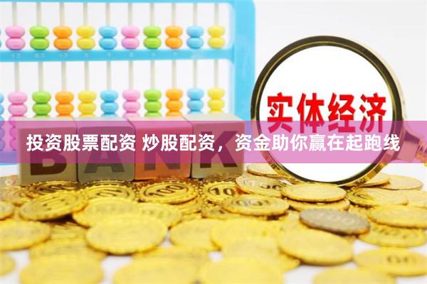投资股票配资 炒股配资，资金助你赢在起跑线