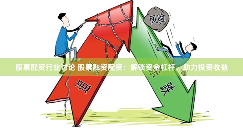 股票配资行业讨论 股票融资配资：解锁资金杠杆，助力投资收益