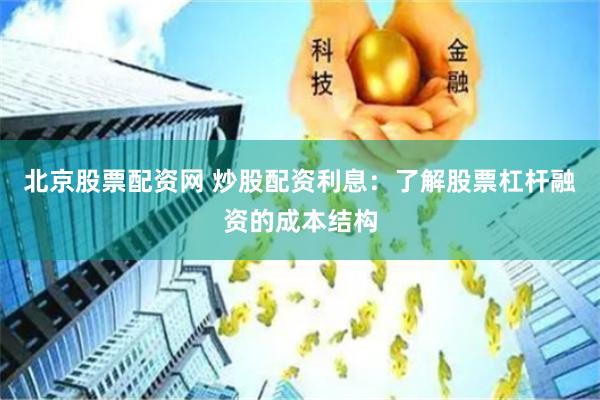 北京股票配资网 炒股配资利息：了解股票杠杆融资的成本结构