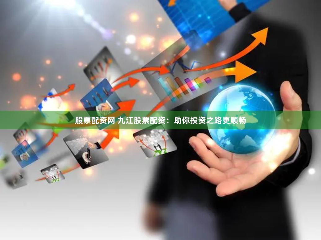 股票配资网 九江股票配资：助你投资之路更顺畅