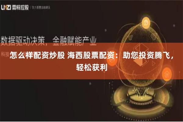 怎么样配资炒股 海西股票配资：助您投资腾飞，轻松获利