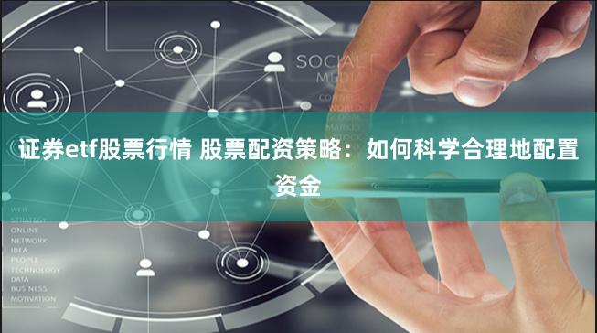 证券etf股票行情 股票配资策略：如何科学合理地配置资金