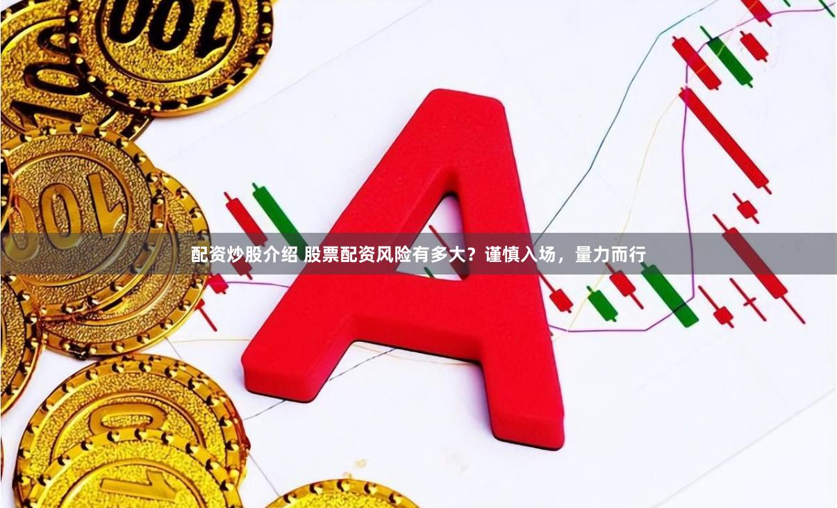 配资炒股介绍 股票配资风险有多大？谨慎入场，量力而行